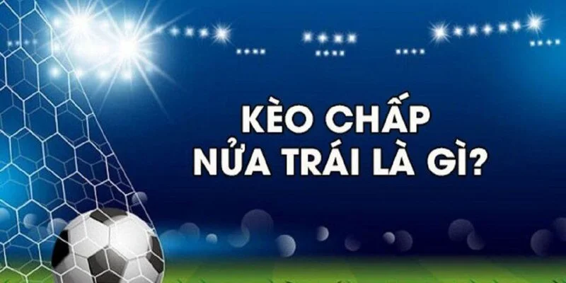 Cùng tìm hiểu về kèo chấp nửa trái