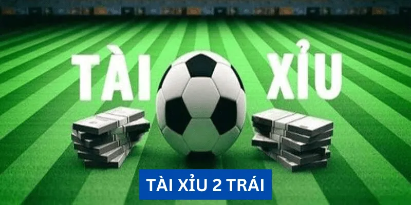 Hiểu đúng về tài xỉu 2 trái trong bóng đá